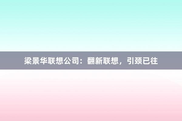 梁景华联想公司：翻新联想，引颈已往