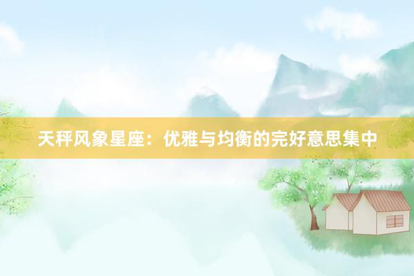天秤风象星座：优雅与均衡的完好意思集中