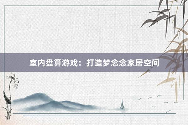 室内盘算游戏：打造梦念念家居空间