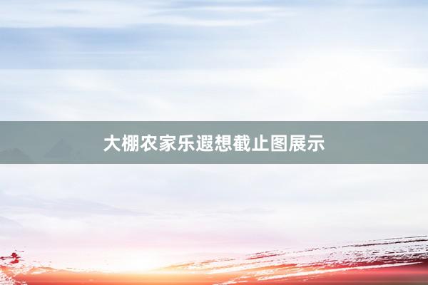 大棚农家乐遐想截止图展示