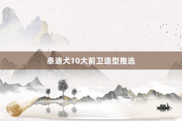 泰迪犬10大前卫造型推选