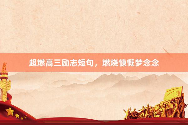 超燃高三励志短句，燃烧慷慨梦念念
