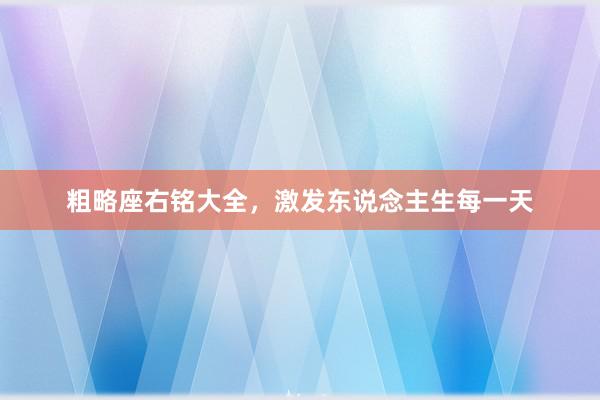 粗略座右铭大全，激发东说念主生每一天
